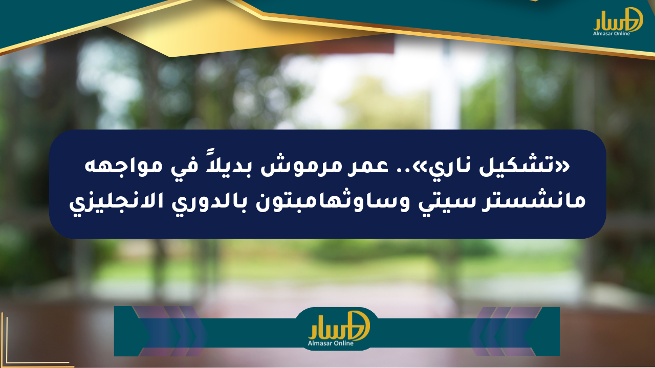 «تشكيل ناري».. عمر مرموش بديلاً في مواجهة مانشستر سيتي وساوثهامبتون بالدوري الإنجليزي